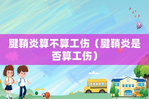 腱鞘炎算不算工傷（腱鞘炎是否算工傷）