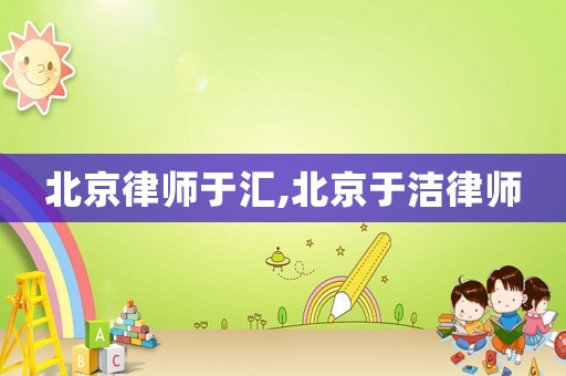 北京律師于匯,北京于潔律師