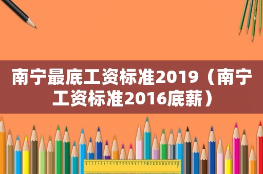 南寧最底工資標準2019（南寧工資標準2016底薪）