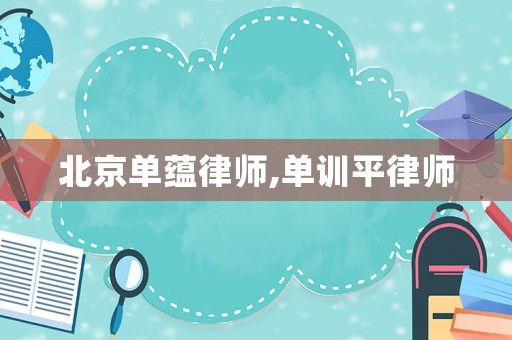 北京單蘊律師,單訓平律師