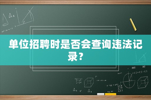 單位招聘時是否會查詢違法記錄？