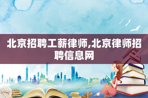北京招聘工薪律師,北京律師招聘信息網