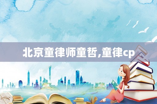 北京童律師童哲,童律cp