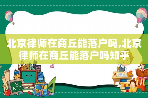 北京律師在商丘能落戶嗎,北京律師在商丘能落戶嗎知乎