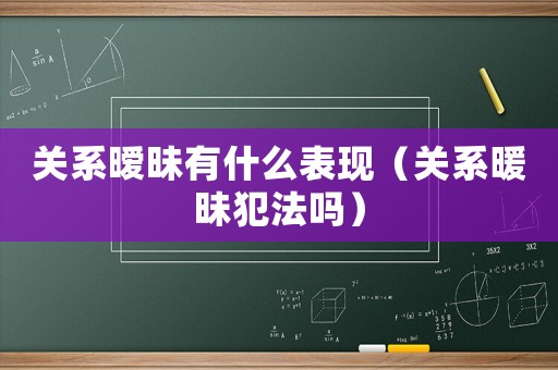 關系曖昧有什么表現（關系暖昧犯法嗎）