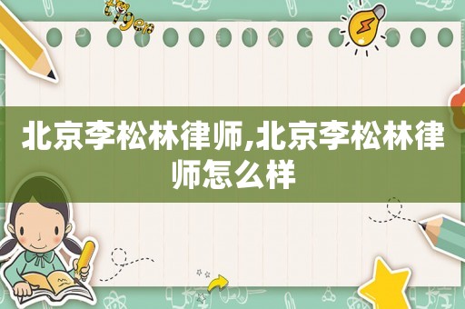 北京李松林律師,北京李松林律師怎么樣