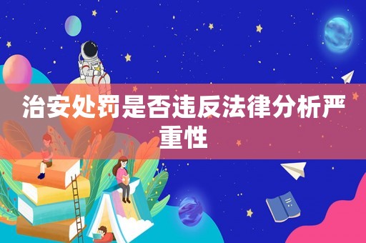 治安處罰是否違反法律分析嚴重性