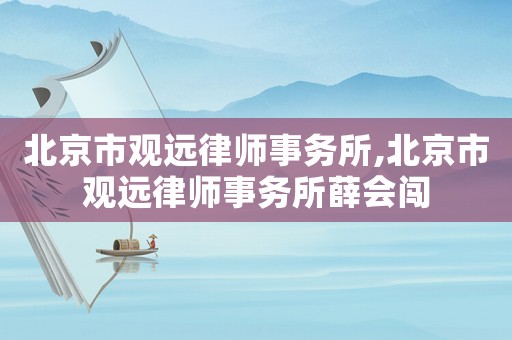 北京市觀遠律師事務所,北京市觀遠律師事務所薛會闖