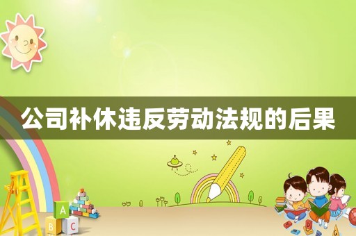 公司補休違反勞動法規的后果