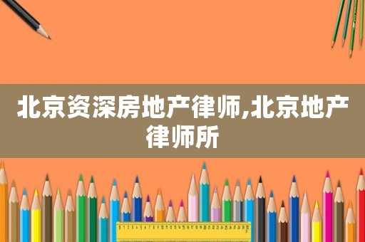 北京資深房地產(chǎn)律師,北京地產(chǎn)律師所