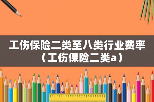 工傷保險二類至八類行業費率（工傷保險二類a）