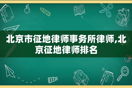 北京市征地律師事務(wù)所律師,北京征地律師排名