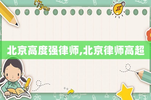 北京高度強律師,北京律師高超