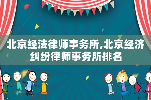 北京經(jīng)法律師事務所,北京經(jīng)濟糾紛律師事務所排名