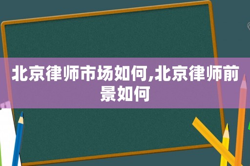 北京律師市場如何,北京律師前景如何