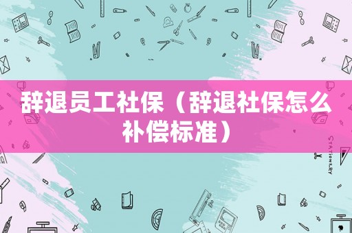 辭退員工社保（辭退社保怎么補(bǔ)償標(biāo)準(zhǔn)）