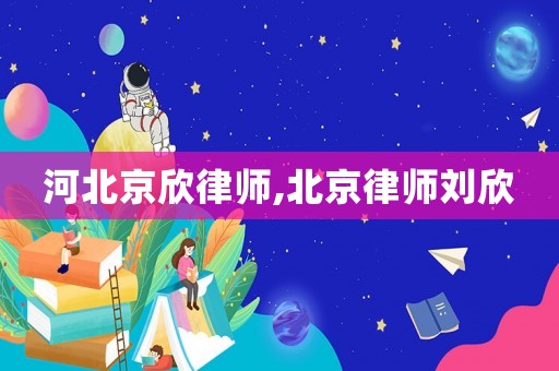 河北京欣律師,北京律師劉欣