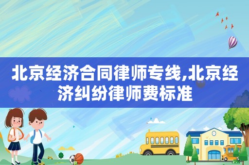 北京經(jīng)濟(jì)合同律師專線,北京經(jīng)濟(jì)糾紛律師費(fèi)標(biāo)準(zhǔn)