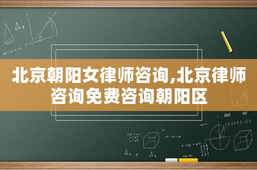 北京朝陽女律師咨詢,北京律師咨詢免費咨詢朝陽區