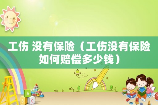 工傷 沒有保險（工傷沒有保險如何賠償多少錢）
