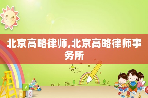 北京高略律師,北京高略律師事務(wù)所