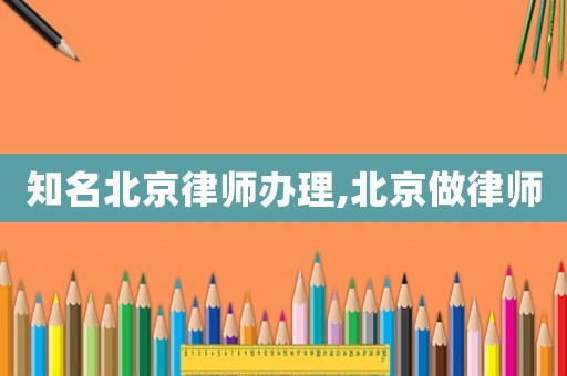 知名北京律師辦理,北京做律師