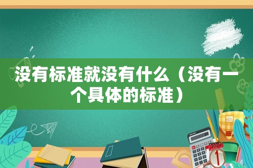 沒有標(biāo)準(zhǔn)就沒有什么（沒有一個(gè)具體的標(biāo)準(zhǔn)）