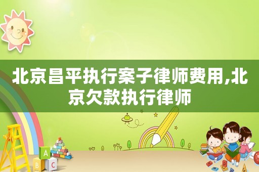 北京昌平執行案子律師費用,北京欠款執行律師