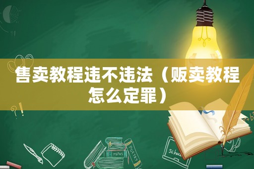 售賣教程違不違法（販賣教程怎么定罪）