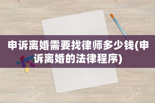 申訴離婚需要找律師多少錢(申訴離婚的法律程序)