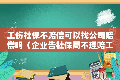 工傷社保不賠償可以找公司賠償嗎（企業告社保局不理賠工傷）