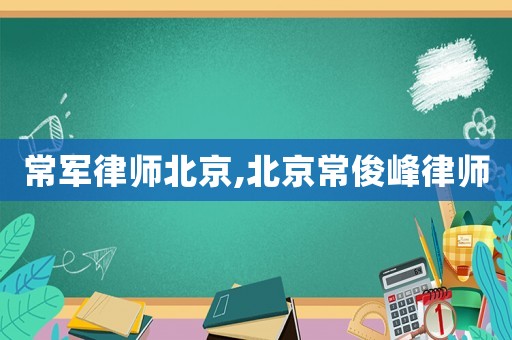 常軍律師北京,北京常俊峰律師