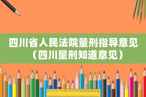 四川省人民法院量刑指導(dǎo)意見（四川量刑知道意見）