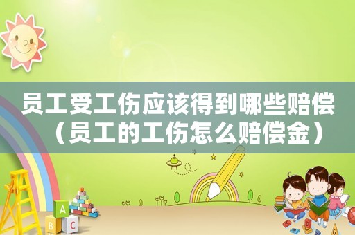 員工受工傷應(yīng)該得到哪些賠償（員工的工傷怎么賠償金）