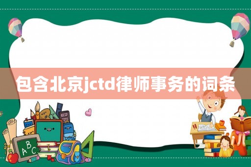 包含北京jctd律師事務的詞條