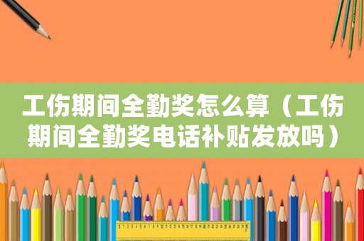 工傷期間全勤獎怎么算（工傷期間全勤獎電話補貼發放嗎）