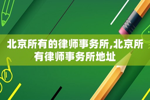 北京所有的律師事務(wù)所,北京所有律師事務(wù)所地址