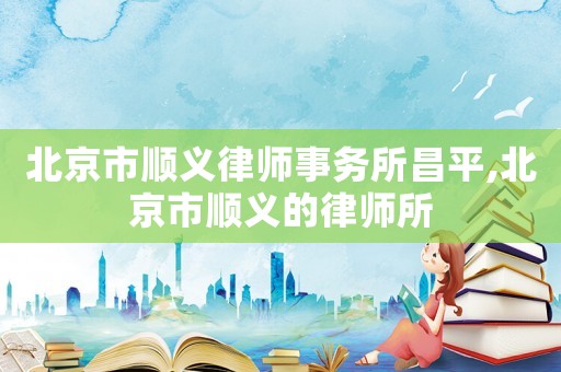北京市順義律師事務所昌平,北京市順義的律師所