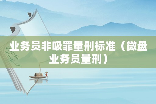 業(yè)務(wù)員非吸罪量刑標(biāo)準(zhǔn)（微盤業(yè)務(wù)員量刑）