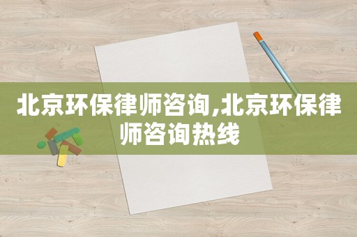 北京環保律師咨詢,北京環保律師咨詢熱線