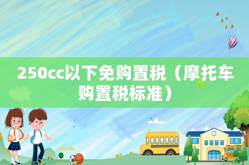 250cc以下免購(gòu)置稅（摩托車購(gòu)置稅標(biāo)準(zhǔn)）