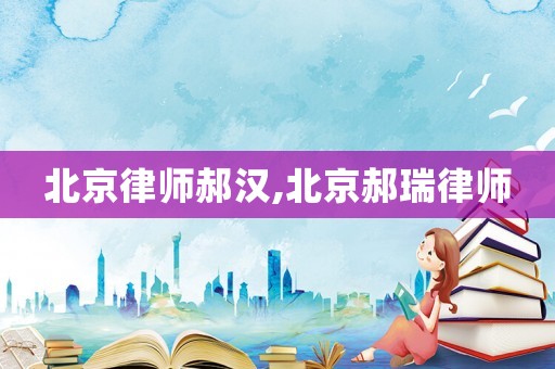 北京律師郝漢,北京郝瑞律師