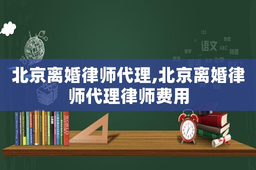 北京離婚律師代理,北京離婚律師代理律師費(fèi)用