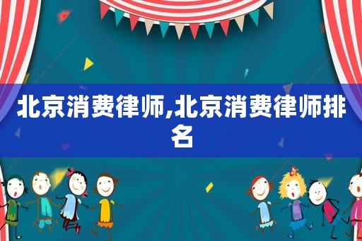 北京消費律師,北京消費律師排名