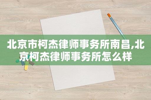 北京市柯杰律師事務(wù)所南昌,北京柯杰律師事務(wù)所怎么樣