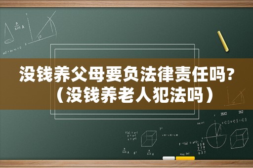 沒錢養(yǎng)父母要負(fù)法律責(zé)任嗎?（沒錢養(yǎng)老人犯法嗎）