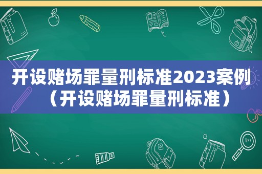 開設(shè)賭場(chǎng)罪量刑標(biāo)準(zhǔn)2023案例（開設(shè)賭場(chǎng)罪量刑標(biāo)準(zhǔn)）