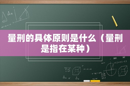 量刑的具體原則是什么（量刑是指在某種）