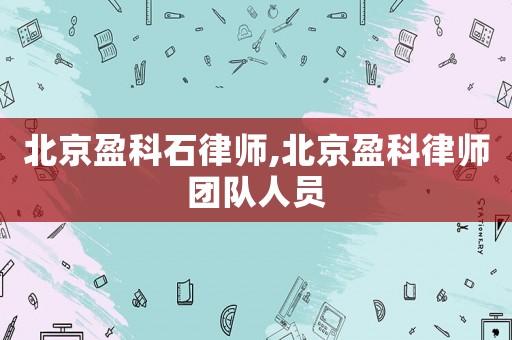 北京盈科石律師,北京盈科律師團隊人員