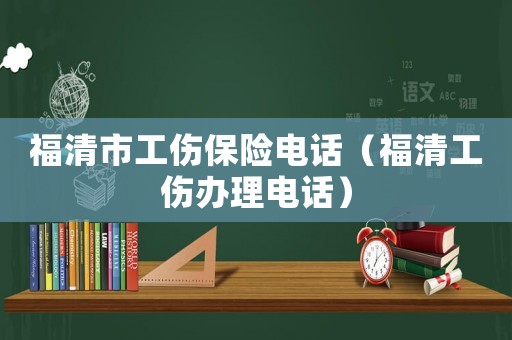 福清市工傷保險(xiǎn)電話（福清工傷辦理電話）